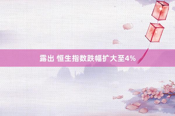 露出 恒生指数跌幅扩大至4%