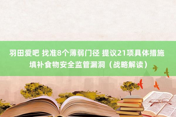 羽田爱吧 找准8个薄弱门径 提议21项具体措施 填补食物安全监管漏洞（战略解读）